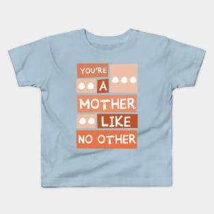 YOU'RE A MOTHER LIKE NO OTHER Kids T-Shirt